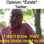 Uh, how's that racist exactly? | Opinion: *Exists*; Twitter:; I don't know, man! seems kinda racist to me. | image tagged in i don t know man seems kinda gay to me | made w/ Imgflip meme maker