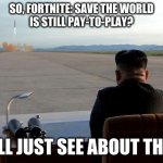 Mad Kim Jong-un | SO, FORTNITE: SAVE THE WORLD
IS STILL PAY-TO-PLAY? WE'LL JUST SEE ABOUT THAT... | image tagged in mad kim jong-un,fortnite,save the world,funny,games | made w/ Imgflip meme maker