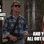 your youth | I CAME HERE TO KICK ASS AND CELEBRATE YOUR YOUTH; AND YOU'RE ALL OUT OF YOUTH | image tagged in rowdy roddy piper,birthday | made w/ Imgflip meme maker