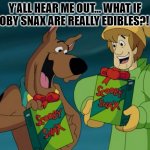 Scooby Snacks | Y’ALL HEAR ME OUT… WHAT IF SCOOBY SNAX ARE REALLY EDIBLES?! 🧐 | image tagged in scooby snacks | made w/ Imgflip meme maker