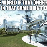 Darn you sweaty jerk!!! | THE WORLD IF THAT ONE F#IN JERK IN THAT GAME DIDN'T EXIST | image tagged in the world if | made w/ Imgflip meme maker