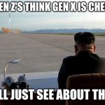 Mad Kim Jong-un | SO, GEN Z'S THINK GEN X IS CHEUGY? WE'LL JUST SEE ABOUT THAT... | image tagged in mad kim jong-un,cheugy,gen z,gen x,funny | made w/ Imgflip meme maker
