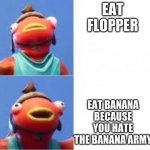 join the fishy army | EAT FLOPPER EAT BANANA BECAUSE YOU HATE THE BANANA ARMY | image tagged in fishy drake | made w/ Imgflip meme maker