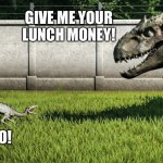 Jurassic World Bully Vs Anyone | GIVE ME YOUR LUNCH MONEY! NO! | image tagged in jurassic world big vs small,jurassic world | made w/ Imgflip meme maker