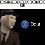 Meme man dout | PARENTS:WE WONT BE MAD IF YOU TELL THE TRUTH
ME: | image tagged in meme man dout | made w/ Imgflip meme maker