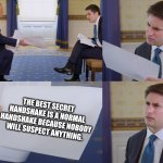 Trump interview | THE BEST SECRET HANDSHAKE IS A NORMAL HANDSHAKE BECAUSE NOBODY WILL SUSPECT ANYTHING. | image tagged in trump interview | made w/ Imgflip meme maker