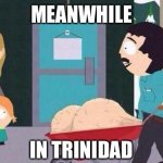 Trinidad balls | MEANWHILE; IN TRINIDAD | image tagged in randy marsh big balls | made w/ Imgflip meme maker