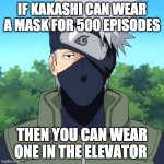 dad | IF KAKASHI CAN WEAR A MASK FOR 500 EPISODES; THEN YOU CAN WEAR ONE IN THE ELEVATOR | image tagged in kakashi | made w/ Imgflip meme maker