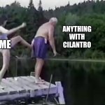 No good | ANYTHING WITH CILANTRO; ME | image tagged in kick it out | made w/ Imgflip meme maker