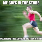 Runnin Fast | ME GOES IN THE STORE; THE EMPLOYEE FINDING THE A GROCERY BAG FROM A DIFFERENT STORE | image tagged in runnin fast | made w/ Imgflip meme maker