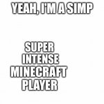 Yeah, I'm a simp | SUPER
 INTENSE; MINECRAFT 

PLAYER | image tagged in yeah i'm a simp | made w/ Imgflip meme maker