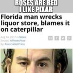 florida man | I LIKE PIXAR; ROSES ARE RED | image tagged in florida man | made w/ Imgflip meme maker