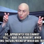 Dr Evil air quotes | SO....APPARENTLY YOU CANNOT YELL," I HAVE THE POWER!!" WHEN HELPING THE GIRLFRIEND UP WHEN SHE TRIPPED. | image tagged in dr evil air quotes | made w/ Imgflip meme maker