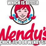 Wendy's | WHICH IS BETTER; CHICK-FIL-A OR WENDY'S? | image tagged in wendy's | made w/ Imgflip meme maker