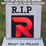 YouTube sucks | I WOULD LIKE TO DIVERT YOUR ATTENTION TO THIS MEME IN MEMORY OF RYTHM THE DISCORD BOT WHO WAS SHUT DOWN TODAY BY YOUTUBE REGULATIONS RIP RYT | image tagged in rip headstone | made w/ Imgflip meme maker