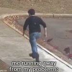 me running away from my problems | me running away from my problems: | image tagged in me running away from my problems,funny memes,funny,marbles,hornet,memes | made w/ Imgflip meme maker