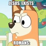 Well yes but actually no | JESUS: EXISTS; ROMANS: | image tagged in angry chilli,funny,history | made w/ Imgflip meme maker