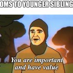 I posted this into /r memenade of reddit to | MOMS TO YOUNGER SIBLINGS: | image tagged in you are important and have value,siblings,gifs,not really a gif,funny | made w/ Imgflip meme maker