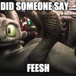 if you this give a like and a comment | DID SOMEONE SAY.... FEESH | image tagged in toothless | made w/ Imgflip meme maker