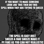 Cursed wojak | IF YOU WANT TO MAKE SOMEONE LOOK LIKE THIS THEN DO THIS SPELL WHEN THEY ARE TRYING TO SNEEZE THE SPELL IS EASY JUST SNEEZE A FAKE SNEEZE MAK | image tagged in cursed wojak | made w/ Imgflip meme maker