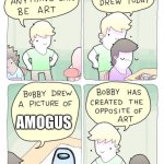 Bobby has created the opposite of art | AMOGUS | image tagged in bobby has created the opposite of art | made w/ Imgflip meme maker