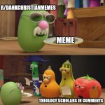 Tough crowd | R/DANKCHRISTIANMEMES; MEME; THEOLOGY SCHOLARS IN COMMENTS | image tagged in veggietales need a snack,dank,christian,memes,r/dankchristianmemes | made w/ Imgflip meme maker