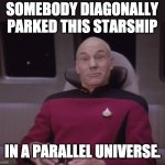 bad parking skills | SOMEBODY DIAGONALLY PARKED THIS STARSHIP; IN A PARALLEL UNIVERSE. | image tagged in picard funny face 1 | made w/ Imgflip meme maker