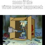 fax | zoom if the virus never happened: | image tagged in poor squidward,memes,zoom,class,online class | made w/ Imgflip meme maker