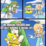 luma throw | ME; SCHOOL; LIFE; ME MAKING FRIENDS AND SCTALLY HAVING A SOCIAL LIFE; LIFE | image tagged in luma throw,friends | made w/ Imgflip meme maker