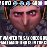 groo ?? | HEY GUYZ 🥶🥶🥶 GROO HEAR; I JUST WANTED TO SAY CHECK OUT MY NEW STREAM I MADE LINK IS IN THE COMMENTS | image tagged in groo | made w/ Imgflip meme maker