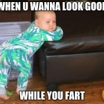 Du bebe | WHEN U WANNA LOOK GOOD; WHILE YOU FART | image tagged in du bebe | made w/ Imgflip meme maker