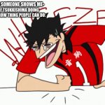 true dat | ME WHEN SOMEONE SHOWS ME-; -A GIF OF TSUKKISHIMA DOING THAT EYEBROW THING PEOPLE CAN DO: | image tagged in kuroo wheeze | made w/ Imgflip meme maker