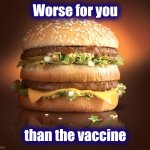 Scared of a little needle ? | Worse for you; than the vaccine | image tagged in big mac,chemicals,fat guy eating burger,fast food,eating healthy,well yes but actually no | made w/ Imgflip meme maker