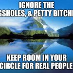 Real Friends | IGNORE THE ASSHOLES, & PETTY BITCHES; KEEP ROOM IN YOUR CIRCLE FOR REAL PEOPLE | image tagged in nature | made w/ Imgflip meme maker