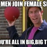 Dodgeball-Billy Madison | WHEN MEN JOIN FEMALE SPORTS; NOW YOU'RE ALL IN BIG,BIG TROUBLE | image tagged in dodgeball-billy madison | made w/ Imgflip meme maker