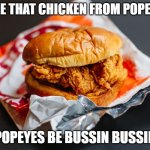 Popeyes chicken sandwich | LOVE THAT CHICKEN FROM POPEYES; POPEYES BE BUSSIN BUSSIN | image tagged in popeyes chicken sandwich | made w/ Imgflip meme maker