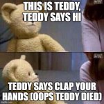 snuggle bear | THIS IS TEDDY, TEDDY SAYS HI; TEDDY SAYS CLAP YOUR HANDS (OOPS TEDDY DIED) | image tagged in snuggle bear | made w/ Imgflip meme maker