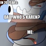 i haven't heard that name in years | MY KIDS IN 20 YEARS:; DAD, WHO’S KAREN? ME: | image tagged in i haven't heard that name in years | made w/ Imgflip meme maker