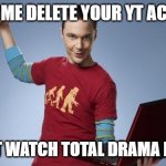 Sheldon is going to delete your YT Account | WATCH ME DELETE YOUR YT ACCOUNT! AND NOT WATCH TOTAL DRAMA FOREVER | image tagged in sheldon is going to ___ | made w/ Imgflip meme maker