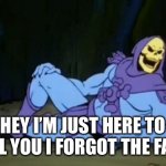 He forgot | HEY I’M JUST HERE TO TELL YOU I FORGOT THE FACT | image tagged in disturbing facts skeletor | made w/ Imgflip meme maker