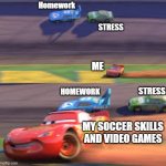 Facts | Homework; STRESS; ME; HOMEWORK; STRESS; MY SOCCER SKILLS AND VIDEO GAMES | image tagged in lightning mcqueen winning | made w/ Imgflip meme maker