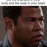 Whoops. | When you realized you put the shampoo in your body and the soap in your head: | image tagged in sweaty tryhard | made w/ Imgflip meme maker