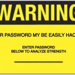 blank warning sign | YOUR PASSWORD MY BE EASILY HACKED; ENTER PASSWORD BELOW TO ANALYZE STRENGTH; _________________________ | image tagged in blank warning sign | made w/ Imgflip meme maker