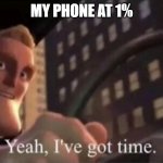 Yep still got time | MY PHONE AT 1% | image tagged in yeah i ve got time | made w/ Imgflip meme maker