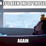 Neo Rubber Ducky | WHEN IT'S BEEN ONE OF THOSE DAYS; AGAIN | image tagged in neo rubber ducky | made w/ Imgflip meme maker