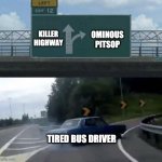 Car turn | KILLER
HIGHWAY; OMINOUS
PITSOP; TIRED BUS DRIVER | image tagged in car turn | made w/ Imgflip meme maker