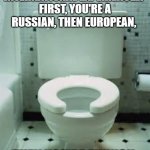 toilet humor | HOW IS GOING TO THE RESTROOM AN INTERNATIONAL EXPERIENCE..?
FIRST, YOU'RE A RUSSIAN, THEN EUROPEAN, THEN YOU'RE FINNISH. | image tagged in toilet,international toilet | made w/ Imgflip meme maker