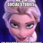 fr no cap tho | ME: *IN SOCIAL STUDIES*; "THE COLD NEVER BOTHERED ME ANYWAYS" | image tagged in the cold never bothered me anyway - elsa | made w/ Imgflip meme maker