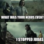 Nexus Event | WHAT WAS YOUR NEXUS EVENT; I STOPPED JUDAS | image tagged in jesus,judas,dank,christian,memes,r/dankchristianmemes | made w/ Imgflip meme maker