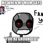 Hell no bro | ME WHEN MY MOM SAYS; "YOU'RE GROUNDED!" | image tagged in he dislikes you even if you like their mod | made w/ Imgflip meme maker